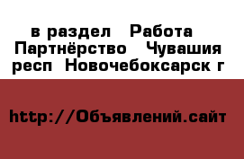  в раздел : Работа » Партнёрство . Чувашия респ.,Новочебоксарск г.